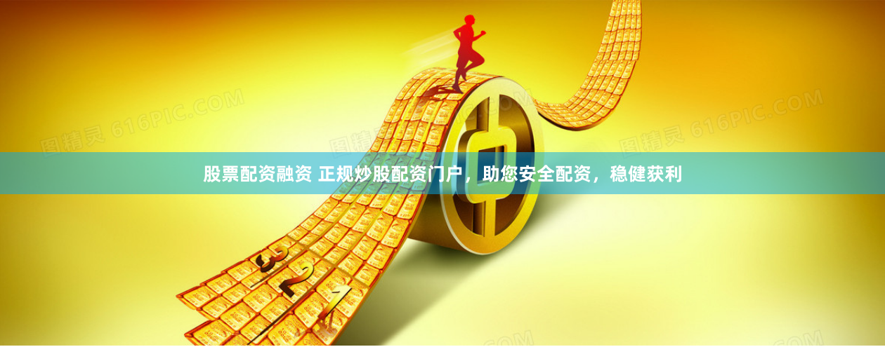 股票配资融资 正规炒股配资门户，助您安全配资，稳健获利