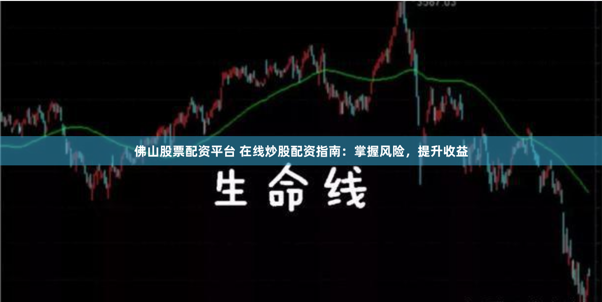 佛山股票配资平台 在线炒股配资指南：掌握风险，提升收益