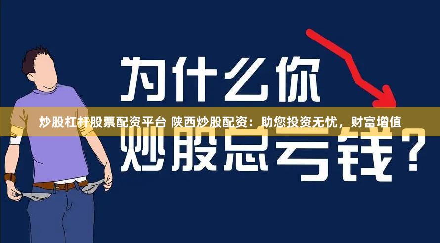 炒股杠杆股票配资平台 陕西炒股配资：助您投资无忧，财富增值