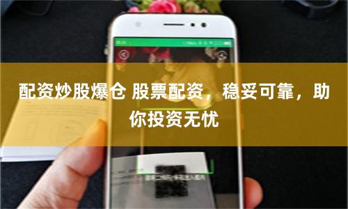 配资炒股爆仓 股票配资，稳妥可靠，助你投资无忧