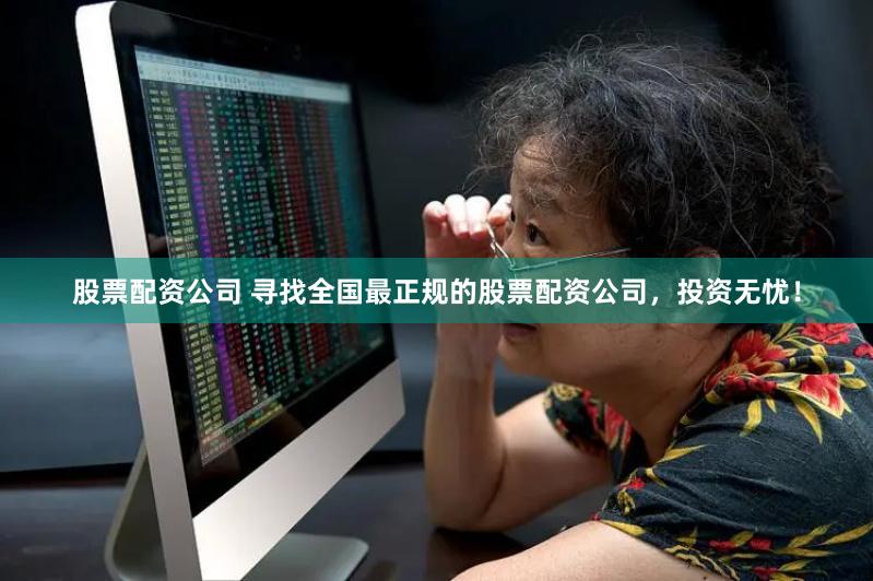 股票配资公司 寻找全国最正规的股票配资公司，投资无忧！