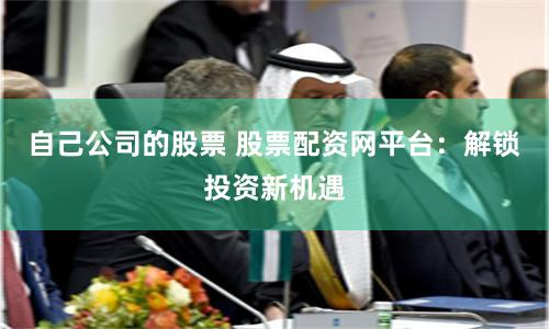 自己公司的股票 股票配资网平台：解锁投资新机遇