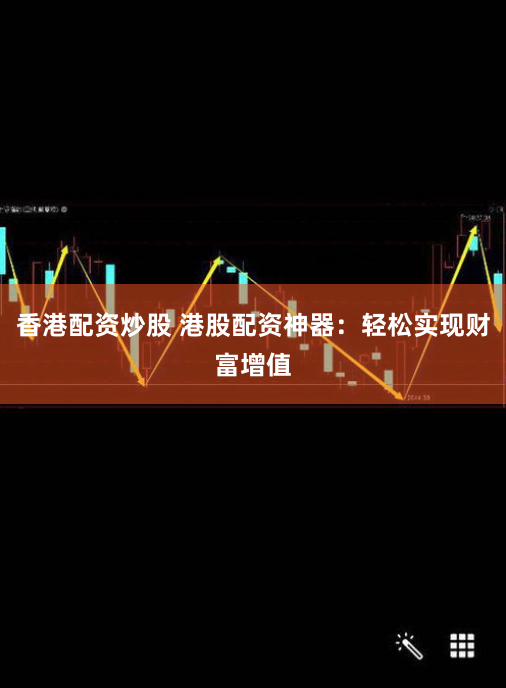 香港配资炒股 港股配资神器：轻松实现财富增值