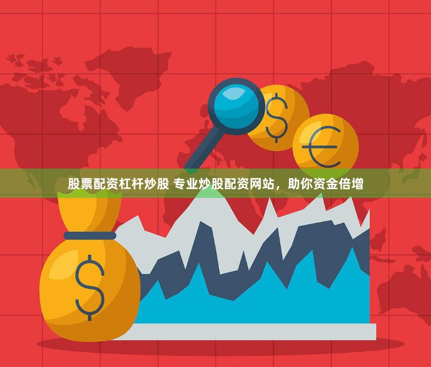 股票配资杠杆炒股 专业炒股配资网站，助你资金倍增