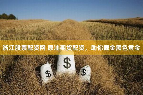 浙江股票配资网 原油期货配资，助你掘金黑色黄金