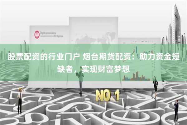 股票配资的行业门户 烟台期货配资：助力资金短缺者，实现财富梦想