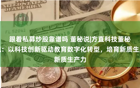 跟着私募炒股靠谱吗 董秘说|方直科技董秘李枫：以科技创新驱动教育数字化转型，培育新质生产力