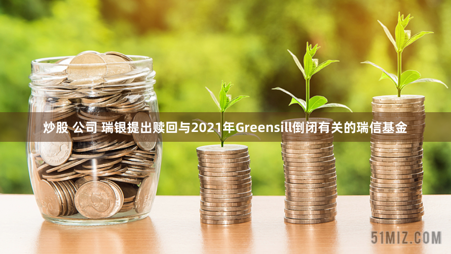 炒股 公司 瑞银提出赎回与2021年Greensill倒闭有关的瑞信基金