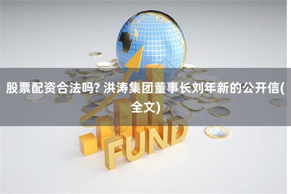 股票配资合法吗? 洪涛集团董事长刘年新的公开信(全文)