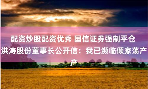 配资炒股配资优秀 国信证券强制平仓 洪涛股份董事长公开信：我已濒临倾家荡产