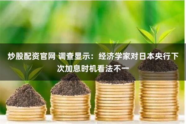 炒股配资官网 调查显示：经济学家对日本央行下次加息时机看法不一