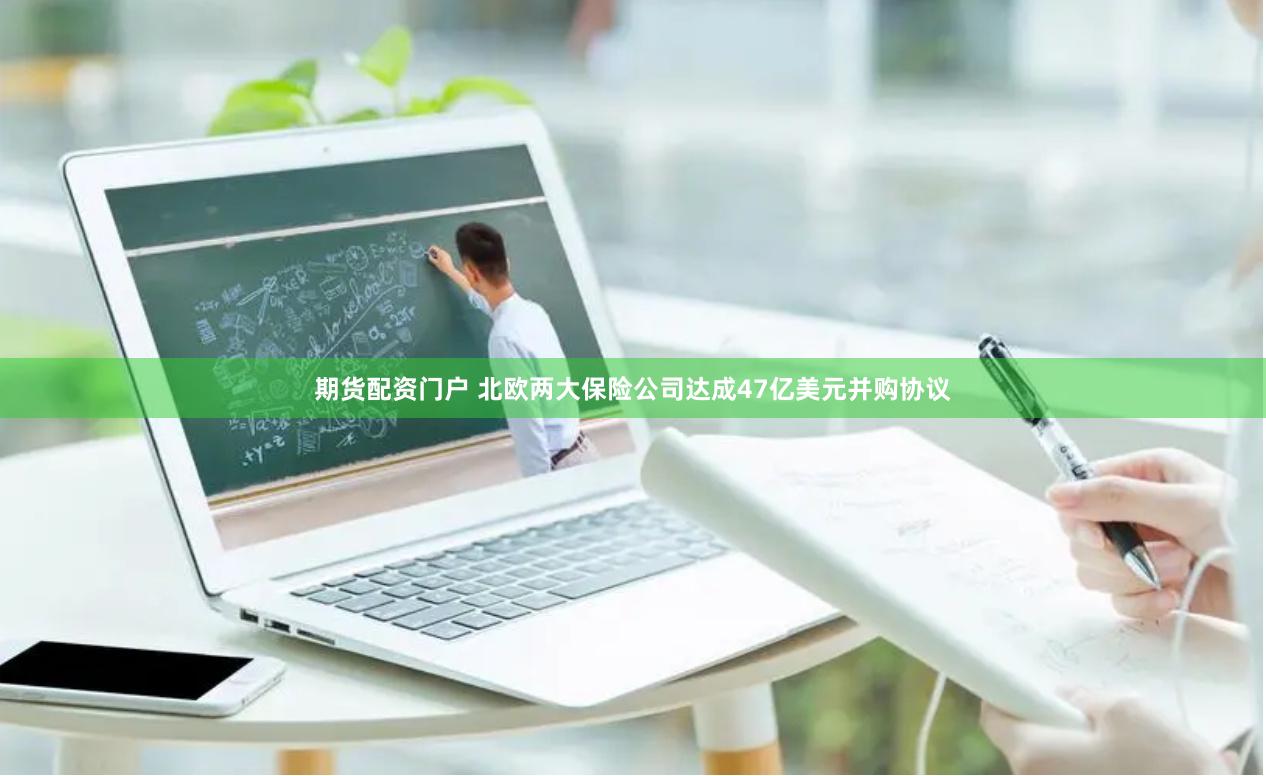 期货配资门户 北欧两大保险公司达成47亿美元并购协议